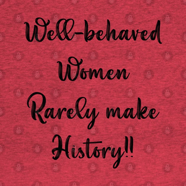 Well Behaved Women Rarely Make History by Idanitee